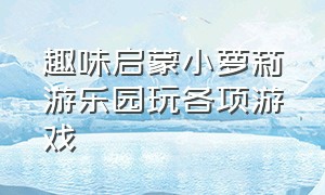 趣味启蒙小萝莉游乐园玩各项游戏