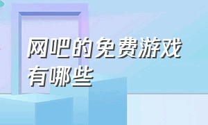 网吧的免费游戏有哪些