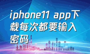 iphone11 app下载每次都要输入密码