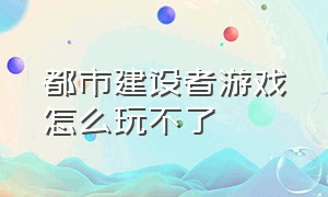 都市建设者游戏怎么玩不了