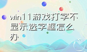 win11游戏打字不显示选字框怎么办