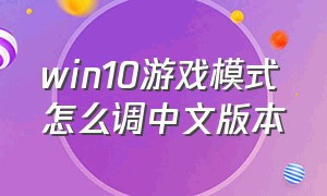 win10游戏模式怎么调中文版本
