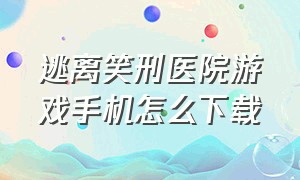 逃离笑刑医院游戏手机怎么下载