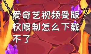 爱奇艺视频受版权限制怎么下载不了