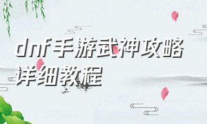 dnf手游武神攻略详细教程