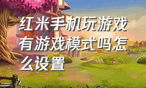 红米手机玩游戏有游戏模式吗怎么设置