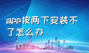 app按两下安装不了怎么办