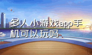 多人小游戏app手机可以玩吗