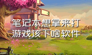 笔记本想拿来打游戏该下啥软件