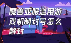 魔兽亚服滥用游戏机制封号怎么解封