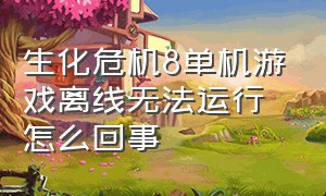 生化危机8单机游戏离线无法运行怎么回事