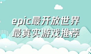 epic最开放世界最真实游戏推荐