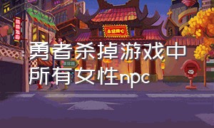 勇者杀掉游戏中所有女性npc