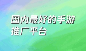 国内最好的手游推广平台