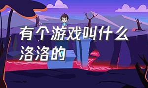 有个游戏叫什么洛洛的