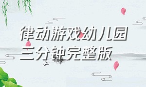 律动游戏幼儿园三分钟完整版