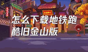 怎么下载地铁跑酷旧金山版