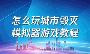 怎么玩城市毁灭模拟器游戏教程