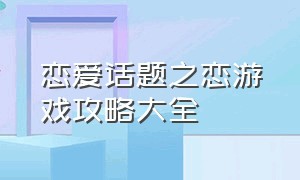 恋爱话题之恋游戏攻略大全