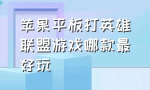 苹果平板打英雄联盟游戏哪款最好玩