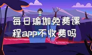 每日瑜伽免费课程app不收费吗