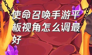 使命召唤手游平板视角怎么调最好