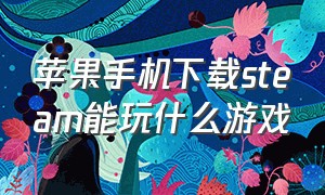 苹果手机下载steam能玩什么游戏