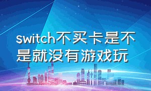 switch不买卡是不是就没有游戏玩