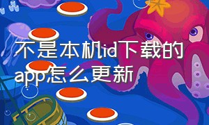 不是本机id下载的app怎么更新