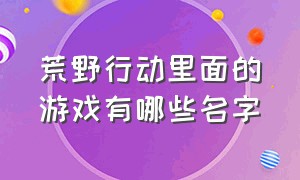 荒野行动里面的游戏有哪些名字