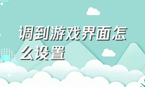 调到游戏界面怎么设置