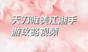 天刀唯美江湖手游攻略视频