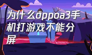 为什么oppoa3手机打游戏不能分屏