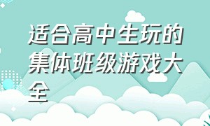 适合高中生玩的集体班级游戏大全