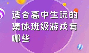 适合高中生玩的集体班级游戏有哪些