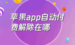 苹果app自动付费解除在哪