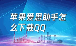 苹果爱思助手怎么下载QQ