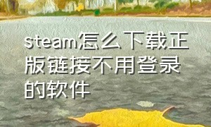 steam怎么下载正版链接不用登录的软件