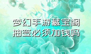 梦幻手游藏宝阁抽签必须加钱吗