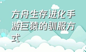 方舟生存进化手游巨猿的驯服方式