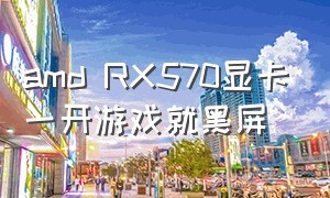 amd RX570显卡一开游戏就黑屏