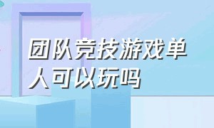 团队竞技游戏单人可以玩吗