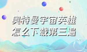 奥特曼宇宙英雄怎么下载第三遍