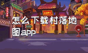 怎么下载村落地图app