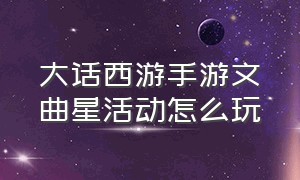 大话西游手游文曲星活动怎么玩