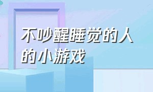 不吵醒睡觉的人的小游戏