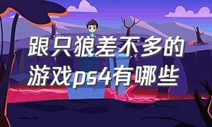 跟只狼差不多的游戏ps4有哪些