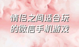 情侣之间适合玩的微信手机游戏