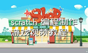 scratch 编程制作游戏视频教程