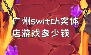 广州switch实体店游戏多少钱